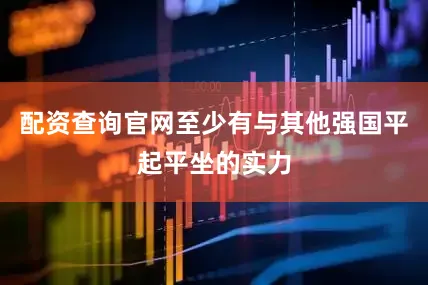 配资查询官网至少有与其他强国平起平坐的实力