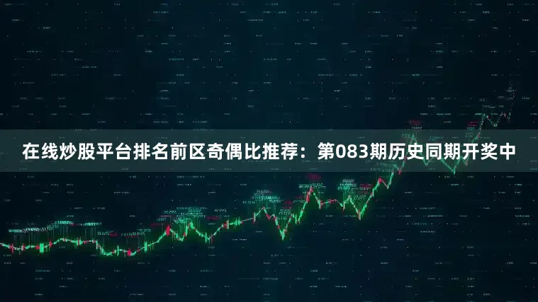 在线炒股平台排名　　前区奇偶比推荐：第083期历史同期开奖中