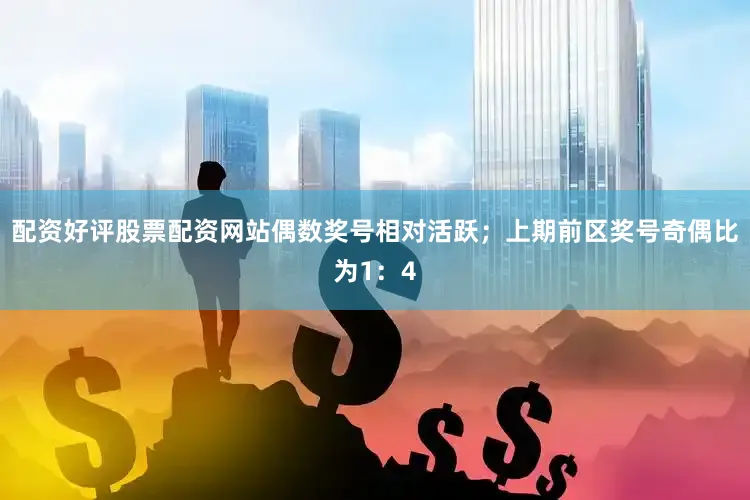 配资好评股票配资网站偶数奖号相对活跃；上期前区奖号奇偶比为1：4