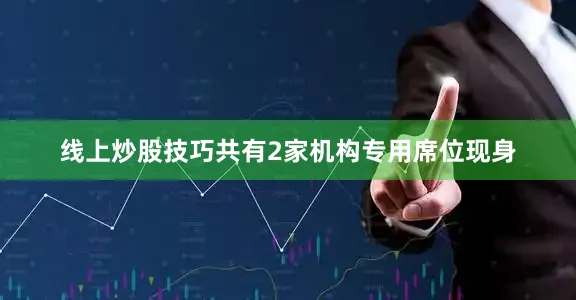 线上炒股技巧共有2家机构专用席位现身