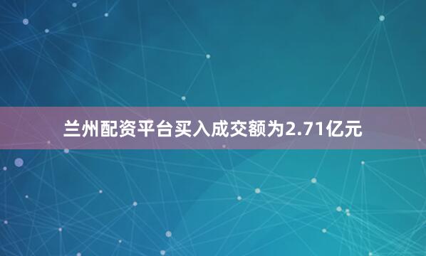 兰州配资平台买入成交额为2.71亿元