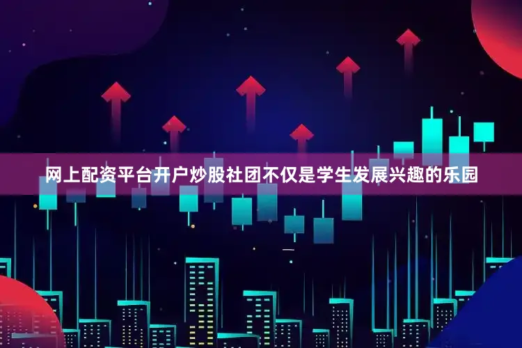 网上配资平台开户炒股社团不仅是学生发展兴趣的乐园
